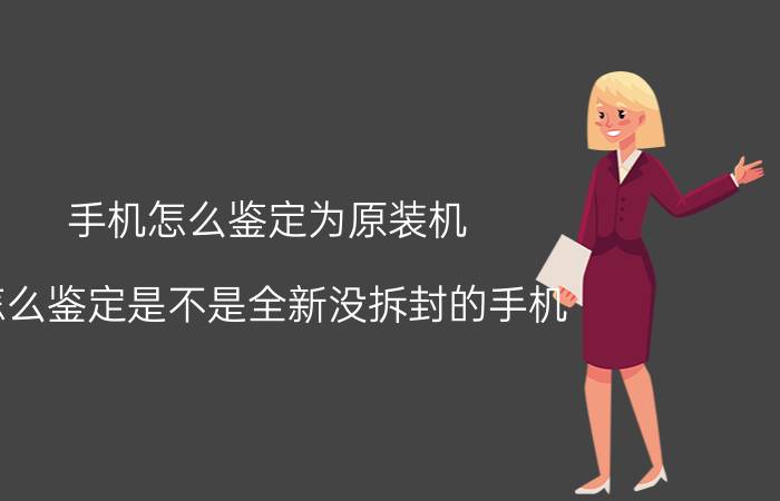 手机怎么鉴定为原装机 怎么鉴定是不是全新没拆封的手机？